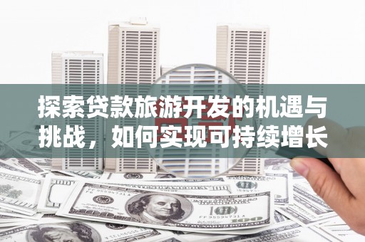 鄱阳探索贷款旅游开发的机遇与挑战，如何实现可持续增长