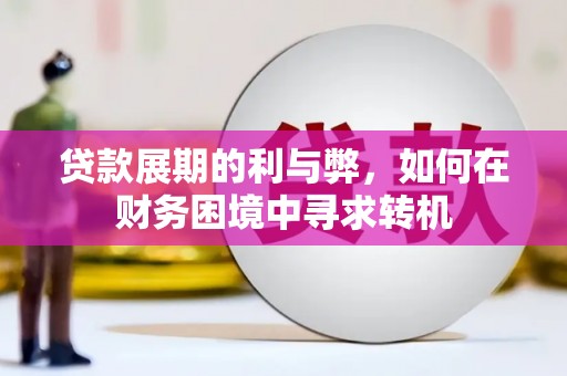 鄱阳贷款展期的利与弊，如何在财务困境中寻求转机