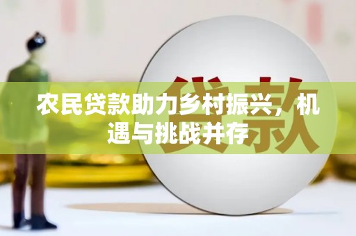 鄱阳农民贷款助力乡村振兴，机遇与挑战并存