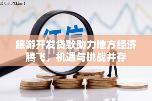 鄱阳旅游开发贷款助力地方经济腾飞，机遇与挑战并存