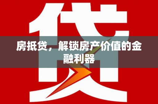 鄱阳房抵贷，解锁房产价值的金融利器