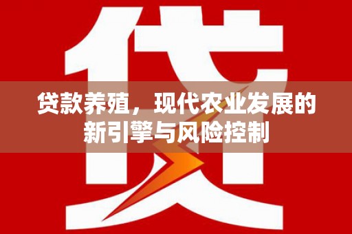 鄱阳贷款养殖，现代农业发展的新引擎与风险控制