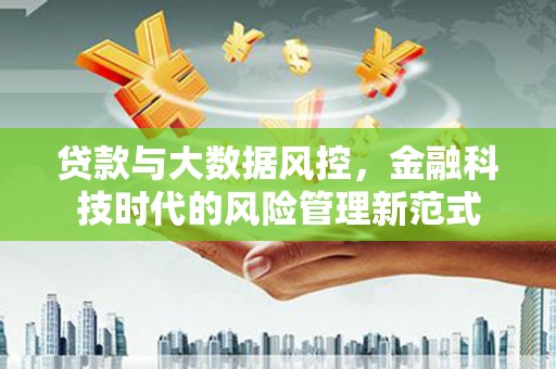 鄱阳贷款与大数据风控，金融科技时代的风险管理新范式
