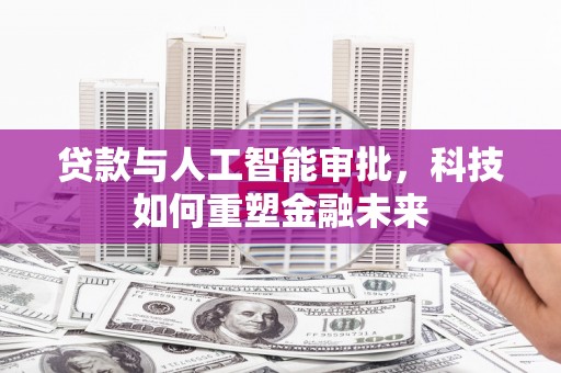 鄱阳贷款与人工智能审批，科技如何重塑金融未来