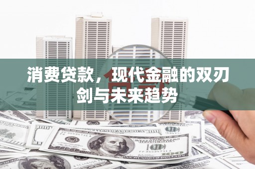 鄱阳消费贷款，现代金融的双刃剑与未来趋势