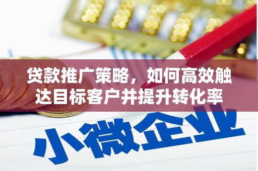鄱阳贷款推广策略，如何高效触达目标客户并提升转化率