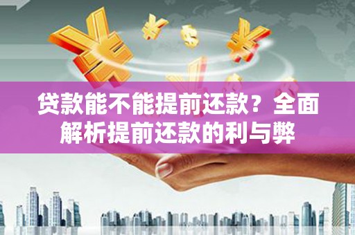 鄱阳贷款能不能提前还款？全面解析提前还款的利与弊