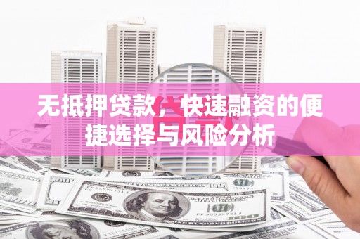 鄱阳无抵押贷款，快速融资的便捷选择与风险分析