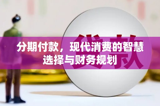 鄱阳分期付款，现代消费的智慧选择与财务规划