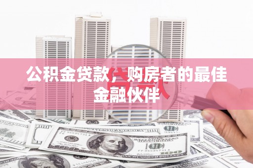 鄱阳公积金贷款，购房者的最佳金融伙伴