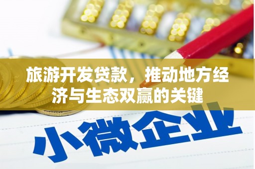 鄱阳旅游开发贷款，推动地方经济与生态双赢的关键