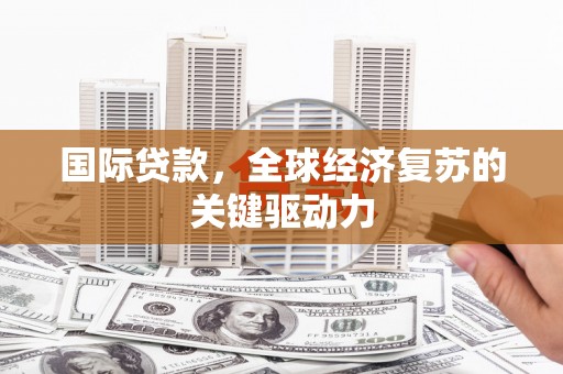 鄱阳国际贷款，全球经济复苏的关键驱动力