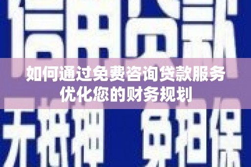鄱阳如何通过免费咨询贷款服务优化您的财务规划