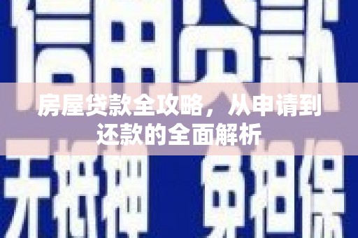 鄱阳房屋贷款全攻略，从申请到还款的全面解析