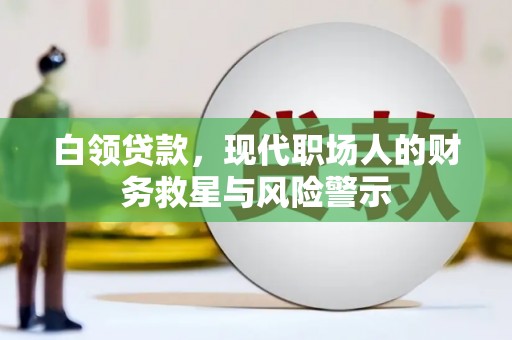鄱阳白领贷款，现代职场人的财务救星与风险警示