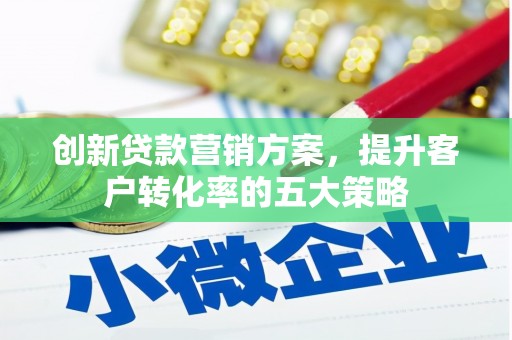 鄱阳创新贷款营销方案，提升客户转化率的五大策略