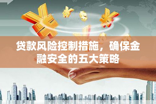 鄱阳贷款风险控制措施，确保金融安全的五大策略