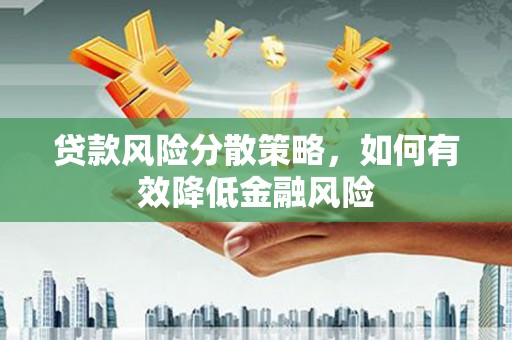 鄱阳贷款风险分散策略，如何有效降低金融风险