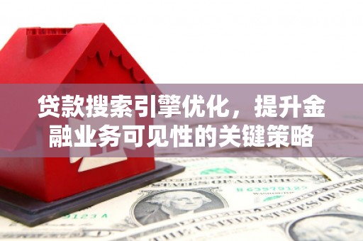鄱阳贷款搜索引擎优化，提升金融业务可见性的关键策略