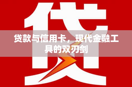 鄱阳贷款与信用卡，现代金融工具的双刃剑