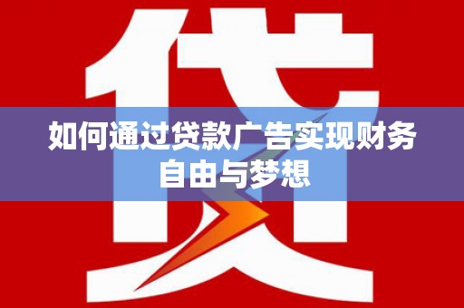 鄱阳如何通过贷款广告实现财务自由与梦想