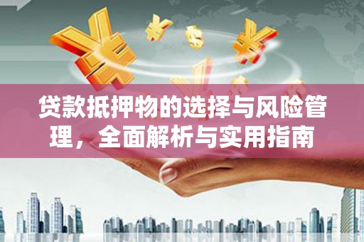 鄱阳贷款抵押物的选择与风险管理，全面解析与实用指南