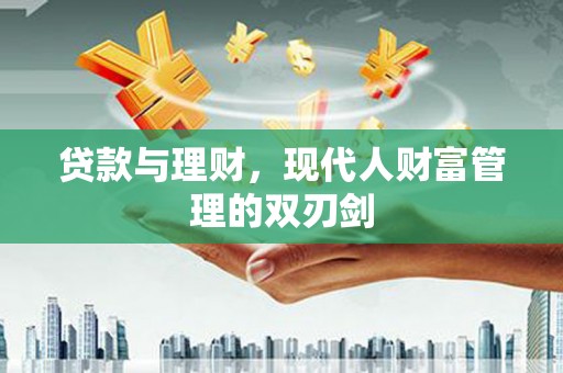 鄱阳贷款与理财，现代人财富管理的双刃剑