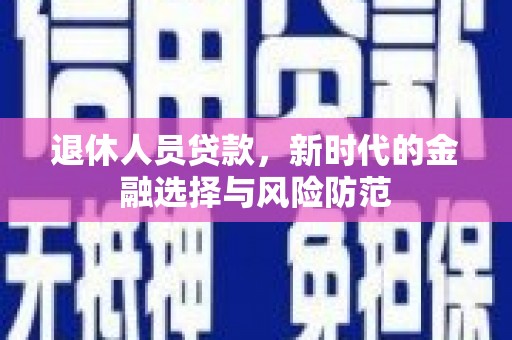 鄱阳退休人员贷款，新时代的金融选择与风险防范