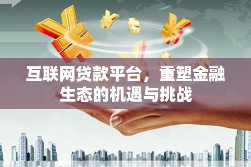 鄱阳互联网贷款平台，重塑金融生态的机遇与挑战