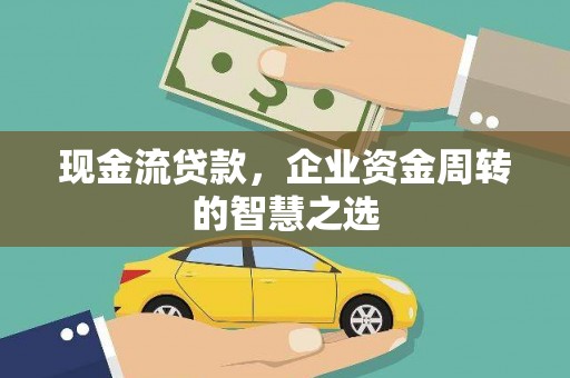鄱阳现金流贷款，企业资金周转的智慧之选
