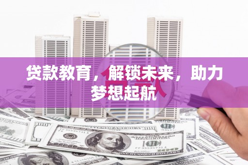 鄱阳贷款教育，解锁未来，助力梦想起航