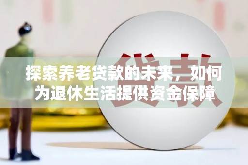 鄱阳探索养老贷款的未来，如何为退休生活提供资金保障