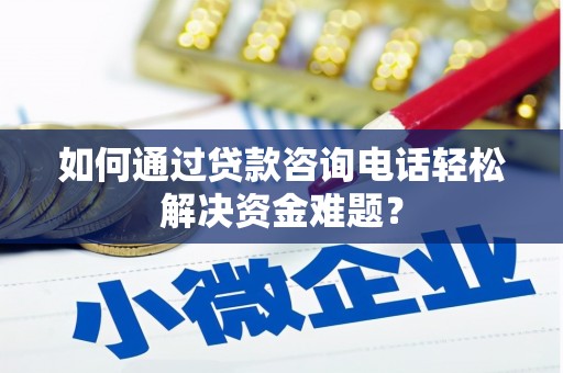 鄱阳如何通过贷款咨询电话轻松解决资金难题？