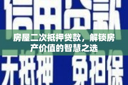 鄱阳房屋二次抵押贷款，解锁房产价值的智慧之选