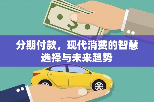 鄱阳分期付款，现代消费的智慧选择与未来趋势