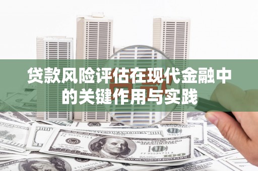 鄱阳贷款风险评估在现代金融中的关键作用与实践