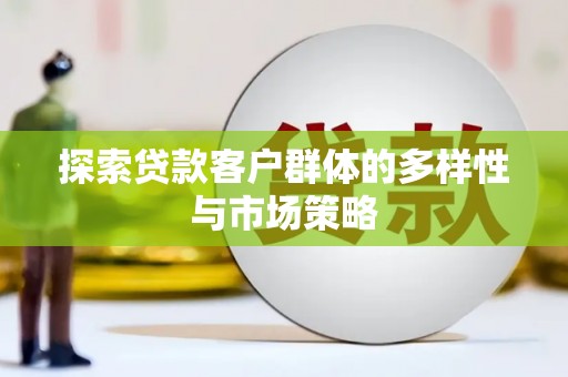 鄱阳探索贷款客户群体的多样性与市场策略