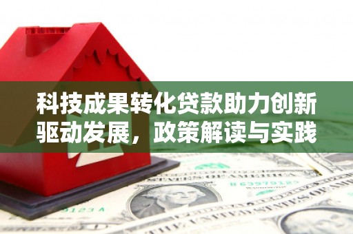 鄱阳科技成果转化贷款助力创新驱动发展，政策解读与实践探索