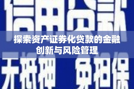 鄱阳探索资产证券化贷款的金融创新与风险管理