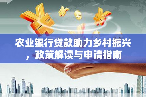 鄱阳农业银行贷款助力乡村振兴，政策解读与申请指南