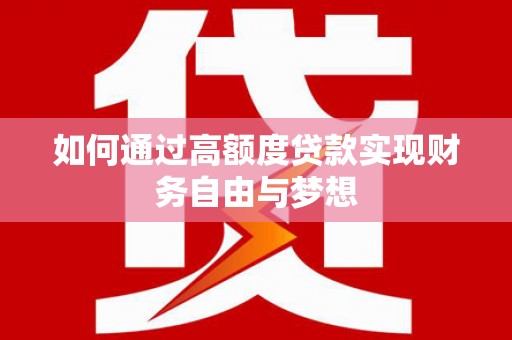 鄱阳如何通过高额度贷款实现财务自由与梦想