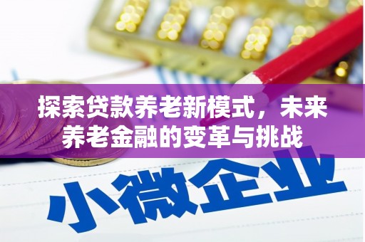 鄱阳探索贷款养老新模式，未来养老金融的变革与挑战