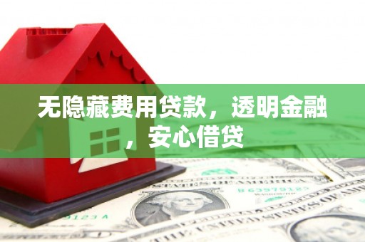 鄱阳无隐藏费用贷款，透明金融，安心借贷