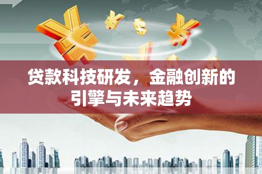 鄱阳贷款科技研发，金融创新的引擎与未来趋势