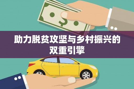 鄱阳助力脱贫攻坚与乡村振兴的双重引擎