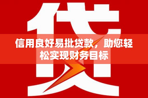 鄱阳信用良好易批贷款，助您轻松实现财务目标