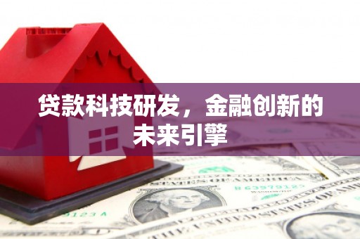鄱阳贷款科技研发，金融创新的未来引擎