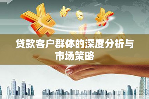 鄱阳贷款客户群体的深度分析与市场策略