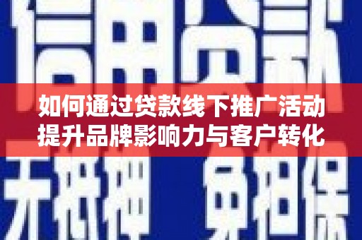 鄱阳如何通过贷款线下推广活动提升品牌影响力与客户转化率
