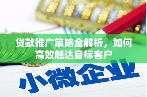 鄱阳贷款推广策略全解析，如何高效触达目标客户